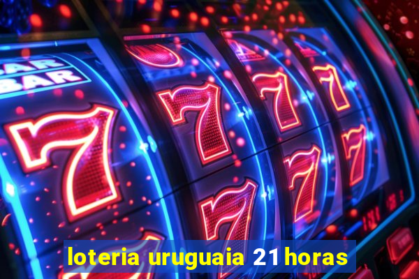 loteria uruguaia 21 horas